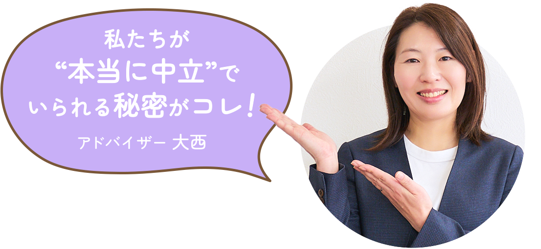 私たちが“本当に中立”でいられる秘密がコレ！　アドバイザー 大西