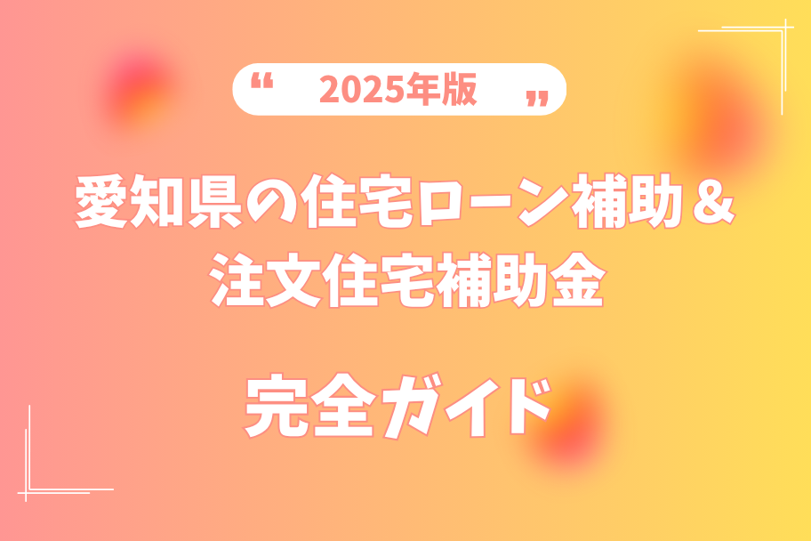 【2025年版】愛知の住宅ローン補助＆注文住宅補助金 完全ガイドのイメージ