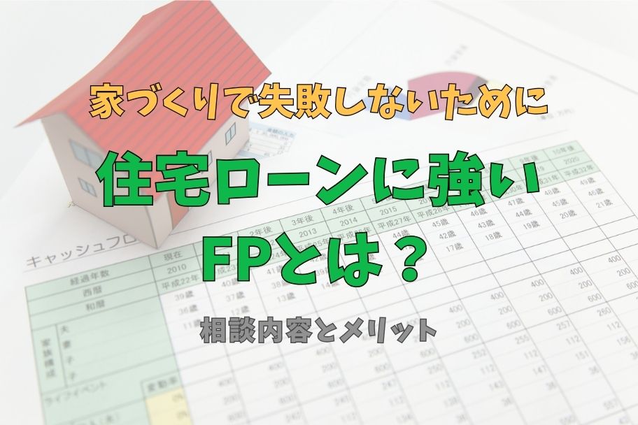 家づくりで失敗しないために｜住宅ローンに強いFP（ファイナンシャルプランナー）とは？相談内容とメリットのイメージ