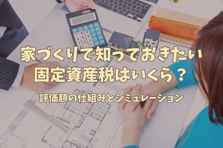 家づくりで知っておきたい固定資産税はいくら？評価額の仕組みとシミュレーションのイメージ