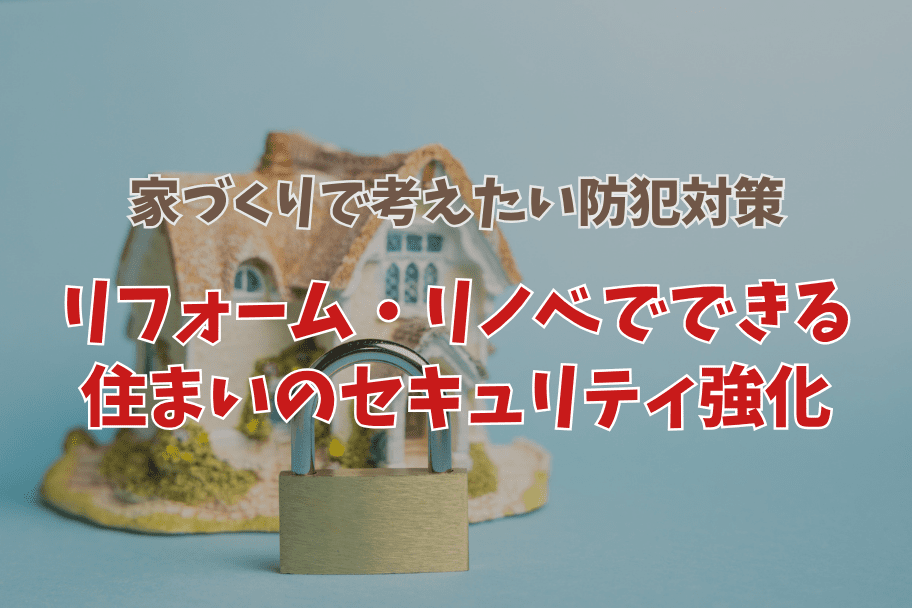 家づくりで考えたい防犯対策｜リフォーム・リノベでできる住まいのセキュリティ強化のイメージ
